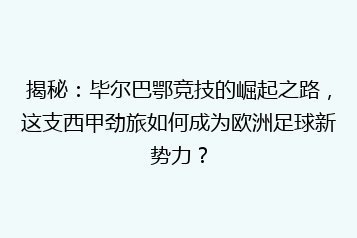 揭秘:毕尔巴鄂竞技的崛起之路,这支西甲劲旅如何成为欧洲足球新势力?