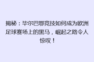 揭秘：毕尔巴鄂竞技如何成为欧洲足球赛场上的黑马，崛起之路令人惊叹！