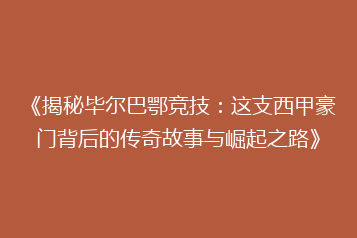 《揭秘毕尔巴鄂竞技:这支西甲豪门背后的传奇故事与崛起之路》