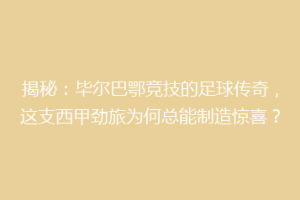 揭秘：毕尔巴鄂竞技的足球传奇，这支西甲劲旅为何总能制造惊喜？