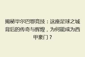 揭秘毕尔巴鄂竞技：这座足球之城背后的传奇与辉煌，为何能成为西甲豪门？