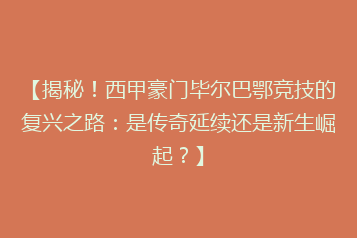 【揭秘!西甲豪门毕尔巴鄂竞技的复兴之路:是传奇延续还是新生崛起?】