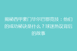 揭秘西甲豪门毕尔巴鄂竞技：他们的成功秘诀是什么？球迷热议背后的故事