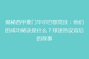 揭秘西甲豪门毕尔巴鄂竞技:他们的成功秘诀是什么?球迷热议背后的故事