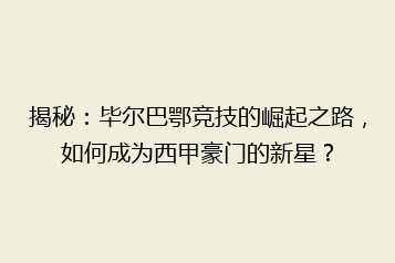 揭秘:毕尔巴鄂竞技的崛起之路,如何成为西甲豪门的新星?