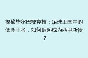 揭秘毕尔巴鄂竞技：足球王国中的低调王者，如何崛起成为西甲新贵？