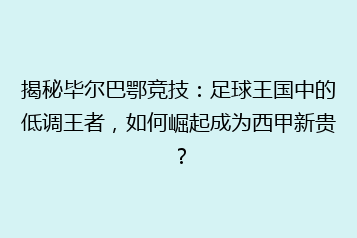 揭秘毕尔巴鄂竞技:足球王国中的低调王者,如何崛起成为西甲新贵?