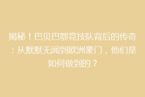 揭秘！巴贝巴鄂竞技队背后的传奇：从默默无闻到欧洲豪门，他们是如何做到的？