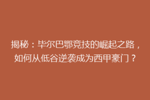 揭秘：毕尔巴鄂竞技的崛起之路，如何从低谷逆袭成为西甲豪门？