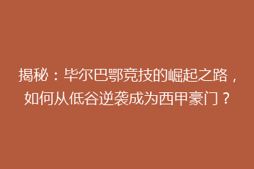 揭秘:毕尔巴鄂竞技的崛起之路,如何从低谷逆袭成为西甲豪门?