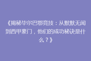 《揭秘毕尔巴鄂竞技：从默默无闻到西甲豪门，他们的成功秘诀是什么？》