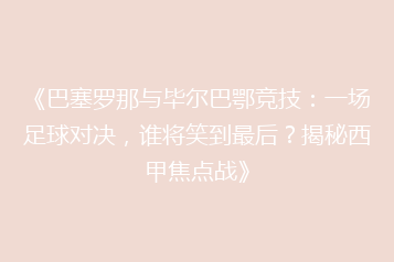 《巴塞罗那与毕尔巴鄂竞技:一场足球对决,谁将笑到最后?揭秘西甲焦点战》