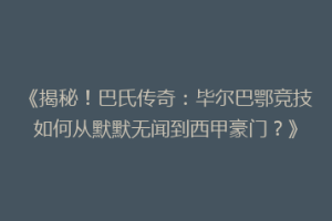 《揭秘！巴氏传奇：毕尔巴鄂竞技如何从默默无闻到西甲豪门？》