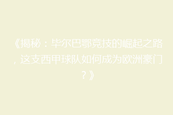 《揭秘:毕尔巴鄂竞技的崛起之路,这支西甲球队如何成为欧洲豪门?》