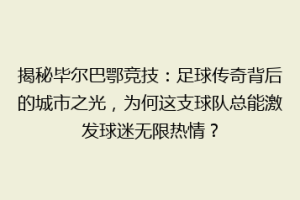 揭秘毕尔巴鄂竞技：足球传奇背后的城市之光，为何这支球队总能激发球迷无限热情？
