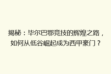 揭秘:毕尔巴鄂竞技的辉煌之路,如何从低谷崛起成为西甲豪门?