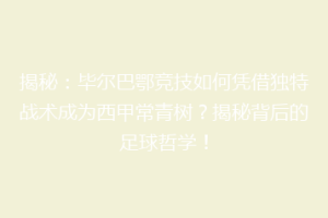 揭秘:毕尔巴鄂竞技如何凭借独特战术成为西甲常青树?揭秘背后的足球哲学!