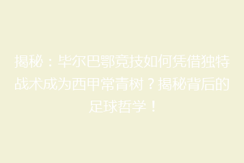 揭秘:毕尔巴鄂竞技如何凭借独特战术成为西甲常青树?揭秘背后的足球哲学!