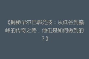 《揭秘毕尔巴鄂竞技：从低谷到巅峰的传奇之路，他们是如何做到的？》