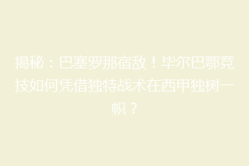 揭秘:巴塞罗那宿敌!毕尔巴鄂竞技如何凭借独特战术在西甲独树一帜?