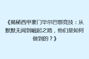 《揭秘西甲豪门毕尔巴鄂竞技：从默默无闻到崛起之路，他们是如何做到的？》