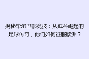 揭秘毕尔巴鄂竞技：从低谷崛起的足球传奇，他们如何征服欧洲？