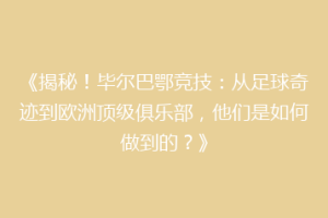 《揭秘！毕尔巴鄂竞技：从足球奇迹到欧洲顶级俱乐部，他们是如何做到的？》