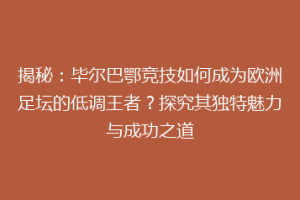 揭秘：毕尔巴鄂竞技如何成为欧洲足坛的低调王者？探究其独特魅力与成功之道