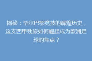 揭秘：毕尔巴鄂竞技的辉煌历史，这支西甲劲旅如何崛起成为欧洲足球的焦点？