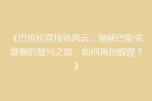 《巴贝拉竞技场风云：揭秘巴斯克雄狮的复兴之路，如何再创辉煌？》