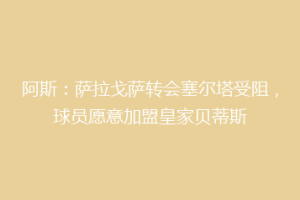 阿斯:萨拉戈萨转会塞尔塔受阻,球员愿意加盟皇家贝蒂斯