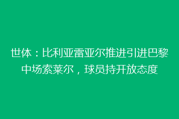 世体:比利亚雷亚尔推进引进巴黎中场索莱尔,球员持开放态度