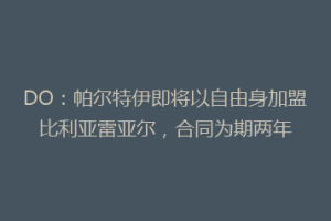 DO:帕尔特伊即将以自由身加盟比利亚雷亚尔,合同为期两年