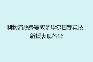 利物浦热身赛双杀毕尔巴鄂竞技,新援表现各异