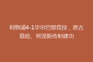 利物浦4-1毕尔巴鄂竞技,恩古莫哈、努涅斯传射建功