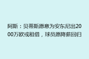 阿斯:贝蒂斯愿意为安东尼出2000万欧或租借,球员愿降薪回归