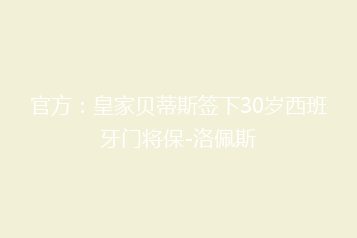 官方:皇家贝蒂斯签下30岁西班牙门将保-洛佩斯