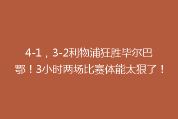 4-1,3-2利物浦狂胜毕尔巴鄂!3小时两场比赛体能太狠了!