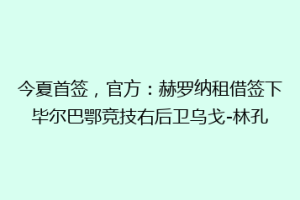 今夏首签,官方:赫罗纳租借签下毕尔巴鄂竞技右后卫乌戈-林孔
