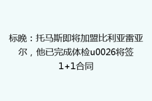 标晚:托马斯即将加盟比利亚雷亚尔,他已完成体检u0026将签1+1合同
