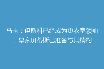马卡:伊斯科已经成为更衣室领袖,皇家贝蒂斯已准备与其续约