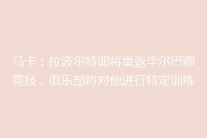 马卡:拉波尔特即将重返毕尔巴鄂竞技,俱乐部将对他进行特定训练