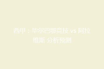 西甲:毕尔巴鄂竞技 vs 阿拉维斯 分析预测