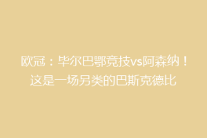 欧冠:毕尔巴鄂竞技vs阿森纳!这是一场另类的巴斯克德比