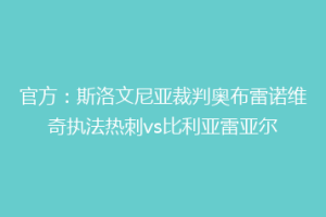 官方:斯洛文尼亚裁判奥布雷诺维奇执法热刺vs比利亚雷亚尔