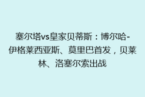 塞尔塔vs皇家贝蒂斯:博尔哈-伊格莱西亚斯、莫里巴首发,贝莱林、洛塞尔索出战