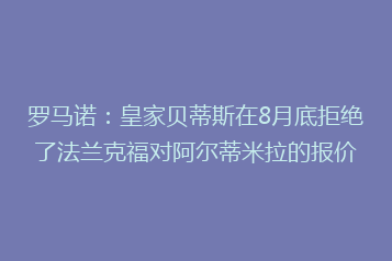 罗马诺：皇家贝蒂斯在8月底拒绝了法兰克福对阿尔蒂米拉的报价