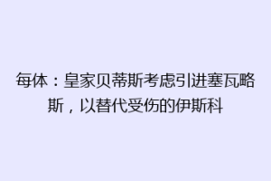 每体:皇家贝蒂斯考虑引进塞瓦略斯,以替代受伤的伊斯科