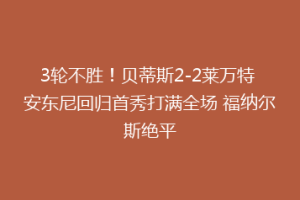 3轮不胜!贝蒂斯2-2莱万特 安东尼回归首秀打满全场 福纳尔斯绝平