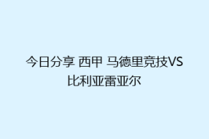 今日分享 西甲 马德里竞技VS比利亚雷亚尔